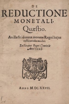 De Reductione Monetali : Quæstio. An illa sit idoneus monetæ Regni hujus restituendæ modus. Destinata Regni Comitiis Anni 1625