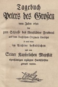 Tagebuch Peters des Großen vom Jahre 1698 bis zum Schlusse des Neustädter Friedens : aus dem Russischem Originale übersetzet so nach denen im Archive befindlichen und von Seiner Kayserlichen Majestät eigenhändigen ergänzten Handschriften gedruckt worden