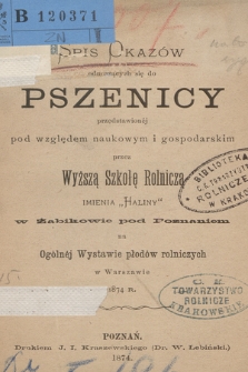Spis okazów odnoszących się do pszenicy przedstawionéj pod względem naukowym i gospodarskim przez Wyższą Szkołę Rolniczą imienia "Haliny" w Żabikowie pod Poznaniem na Ogólnej Wystawie płodów rolniczych w Warszawie 1874 r.