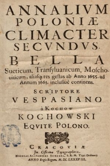 Annalivm Poloniæ Climacter. 2, Bella Sueticum, Transyluanicum, Moschouiticum aliasq[ue] res gestas ab Anno 1655 ad Annum 1661 inclusiue continens