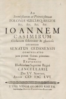 Ad Serenissimum ac Potentissimum Poloniæ Sueciæq[ue] Regem [...] Ioannem Casimirum Gedanum solenniter & gloriose intrantem Senatus Gedanensis Compellatio juxta portam Civitatis primariam : Ad eamq[ue] Responsio Illustrissimi Supremi Regni Cancellarii [Stephanum De Plica Koryczinski]. Die XV. Novemb. Anno CIƆ IƆC LVI.