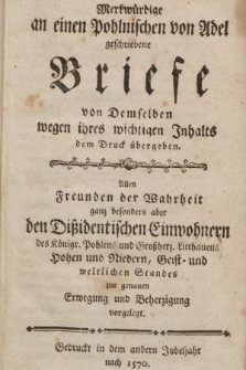 Merkwürdige an einen Pohlnischen von Adel geschriebene Briefe von Demselben wegen ihres wichtigen Inhalts dem Druck übergeben : Allen Freunden der Wahrheit ganz besonders aber den Dißidentischen Einwohnern des Königr. Pohlen und Großherz. Litthauen Hohen und Niedern, Geist-und weltlichen Standes zur genauen Erwegung und Beherzigung vorgelegt