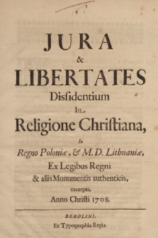 Jura & Libertates Dissidentium In Religione Christiana : In Regno Poloniæ, & M. D. Lithuaniæ, Ex Legibus Regni Et Aliis Monumentis authenticis, Excerpta, Anno Christi 1708