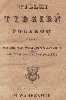 Wielki tydzień Polaków czyli Opis pamiętnych wypadków w Warszawie od dnia 29 listopada do 5 grudnia 1830 r.