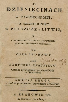 O dziesięcinach w powszechnosci, a szczegolniey w Polszcze i Litwie, y konieczney potrzebie utworzenia zmiany snopowey dziesięciny na osep zbożowy