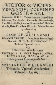 Victor et Victvs Vincentivs Corvinvs Gosiewski. Supremus M.D.L. Thesaurarius et Campi Marschalcus, Wielisiensis, Puniensis, Marcoviensis, Łozdźieiensis Capitaneus: Oeconomiaru[m] Mohiloviensis, Graude[n]tensis et Olitensis Administrator