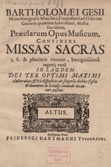 Bartholomæi Gesii Munchbergensis Marchii, Francofurti ad Oderam Cantoris quondam Solertissimi, Musici suavissimi, Præclarum Opus Musicum Continens Missas Sacras 5. 6. & plurium vocum, benignissimâ ingenij venâ In Laudem Dei Ter Optimi Maximi elaboratas, & ità dispositas, ut singulis diebus festis & dominicis in Ecclesijs commodè decantari possint