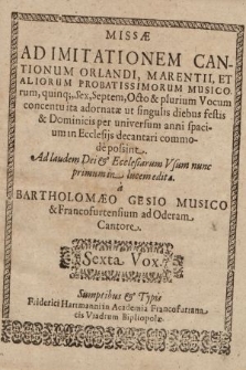 Opus Plane Novum Cantionvm Ecclesiasticarum in duas partes divisum. : Prior Continet Missas Ad Imitationem Cantionum Orlandi, Marentii Et Aliorum probatissimorum Musicorum 5. 6. 7. 8. & plurium Vocum [...]. Sexta Vox