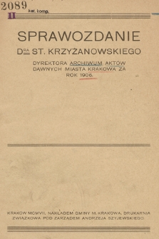 Sprawozdanie DRA St. Krzyżanowskiego Dyrektora Archiwum Aktów Dawnych miasta Krakowa za rok 1906.