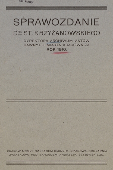 Sprawozdanie DRA St. Krzyżanowskiego Dyrektora Archiwum Aktów Dawnych miasta Krakowa za rok 1910