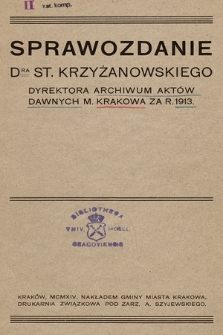 Sprawozdanie DRA St. Krzyżanowskiego Dyrektora Archiwum Aktów Dawnych miasta Krakowa za rok 1913