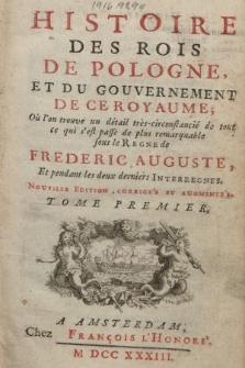 Histoire Des Rois De Pologne, Et Du Gouvernement De Ce Royaume : Où l'on trouve un detail très-circonstancié de tout ce qui s'est passé de plus remarquable sous le Regne de Frederic Auguste, Et pendant les deux derniers Interregnes. T. 1