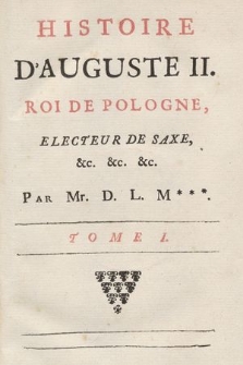 Histoire D'Auguste II. Roi de Pologne, Electeur de Saxe &. &. &. T. 1