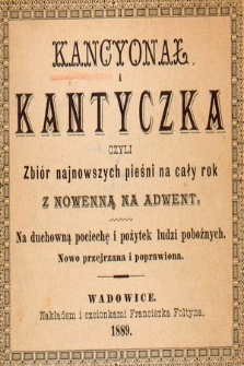 Kancyonał i kantyczka czyli Zbiór najnowszych pieśni na cały rok z nowenną na adwent : na duchowną pociechę i pożytek ludzi pobożnych