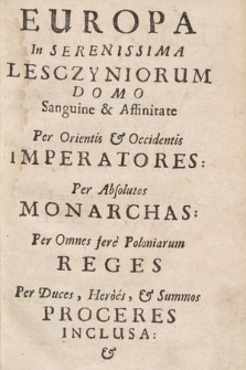 Europa In Serenissima Lesczyniorum Domo Sanquine & Affinitate Per Orientis & Occidentis Imperatores: Per Absolutos Monarchas: Per Omnes fere Poloniarum Reges Per Duces, Heroes, & Summos Proceres Inclusa: Ad Connubiale Festum Ludovici XV ac Mariae Lesczyniae [...] Pro augenda totius Europæ Lætitia adaperta