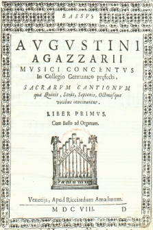 Avgvstini Agazzarii Mvsici Concentvs In Collegio Germanico pręfecti, Sacrarvm Cantionvm quæ Quinis, Senis, Septenis, Octonisque vocibus concinuntur. Liber Primvs. : Cum Basso ad Organum. Bassus