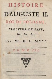 Histoire D'Auguste II. Roi de Pologne, Electeur de Saxe &. &. &. T. 3