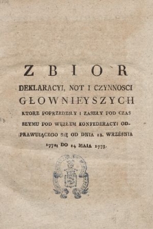 Zbior Deklaracyi, Not I Czynnosci Głownieyszych, Ktore Poprzedziły I Zaszły Pod Czas Seymu Pod Węzłem Konfederacyi Odprawuiącego Się Od Dnia 18. Wrzesnia 1772. Do 14 Maia 1773