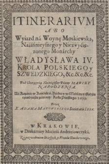 Itinerarivm Abo Wyiazd na Woynę Moskiewską [...] Władysława IV [...] pod Chorągwią Naświętßey Panny Mariey Narodzenia : Na Kazaniu w Kościele ś. Barbary, w Modlitwy Godzin czterdziestu zalecony, Roku Pańskiego 1633