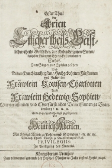 Erster Theil der Arien Etlicher theils Geistlicher, theils Weltlicher, zur Andacht, guten Sitten, keüscher Liebe vnd Ehren-Lust dienender Lieder. Zum Singen vnd Spielen gesetzet, Vnd Denen Durchlauchtigsten, Hochgebohrnen Fürstinnen vnd Fräwlein, Fräwlein Louisen-Charlotten Vnd Fräwlein Hedewig-Sophien, Marggräffinnen vnd Churfürstlichen Princessinnen zu Brandenburg, &c. &c. &c. : Anno 1642. Vnterchänigst zugeschrieben