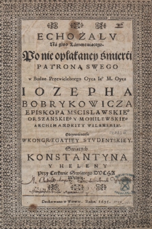 Echo Żalv Na głos Lamentuiącego Po nie opłakaney śmierci Patrona Swego [...] Oyca Iosepha Bobrykowicza [...] Odzywaiącesie [!] W Kongregatiey Stvdentskiey Swiętych Konstantyna y Heleny Przy Cerkwie Swiętego Ducha Wilnie