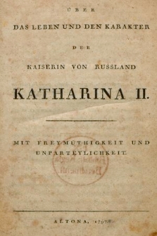 Über das Leben und den Karakter der Kaiserin von Russland Katharina II. : Mit Freymüthigkeit und Unparteylichkeit