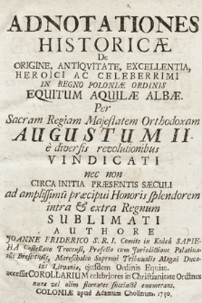 Adnotationes Historicæ De Origine, Antiqvitate, Excellentia, Heroici Ac Celeberrimi In Regno Poloniæ Ordinis Equitum Aquilæ Albæ. Per [...] Augustum II [...] vindicati [...]