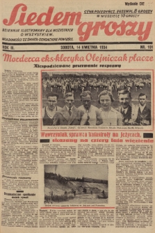 Siedem Groszy : dziennik ilustrowany dla wszystkich o wszystkiem : wiadomości ze świata - sensacyjne powieści. 1934, nr 101 (Wydanie D E)