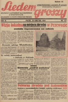 Siedem Groszy : dziennik ilustrowany dla wszystkich o wszystkiem : wiadomości ze świata - sensacyjne powieści. 1934, nr 107 (Wydanie D E)