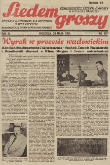 Siedem Groszy : dziennik ilustrowany dla wszystkich o wszystkiem : wiadomości ze świata - sensacyjne powieści. 1934, nr 137 (Wydanie D E)