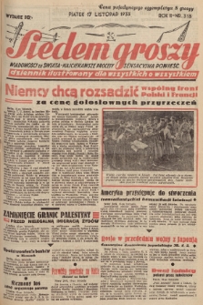 Siedem Groszy : dziennik ilustrowany dla wszystkich o wszystkiem : wiadomości ze świata - najciekawsze procesy - sensacyjna powieść. 1933, nr 318 (Wydanie D E)