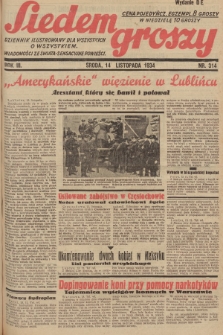 Siedem Groszy : dziennik ilustrowany dla wszystkich o wszystkiem : wiadomości ze świata - sensacyjne powieści. 1934, nr 314 (Wydanie D E)