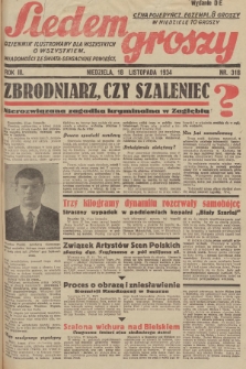 Siedem Groszy : dziennik ilustrowany dla wszystkich o wszystkiem : wiadomości ze świata - sensacyjne powieści. 1934, nr 318 (Wydanie D E)