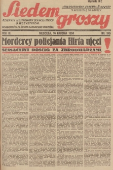 Siedem Groszy : dziennik ilustrowany dla wszystkich o wszystkiem : wiadomości ze świata - sensacyjne powieści. 1934, nr 345 (Wydanie D E)
