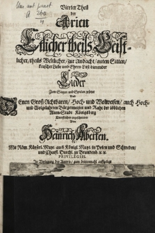 Vierter Theil der Arien Etlicher theils Geistlicher, theils Weltlicher, zur Andacht, guten Sitten, keuscher Liebe und Ehren-Lust dienender Lieder Zum Singen und Spielen gesetzet Vnd Denen Groß-Achtbaren, Hoch- und Wolweisen, auch Hoch- und Wolgelahrten Bürgermeister und Raht der löblichenAlten-Stadt Königsberg Dienstlichen zugeschrieben