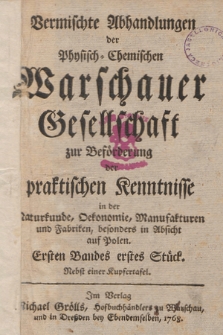 Vermischte Abhandlungen der Physisch-Chemischen Warschauer Gesellschaft zur Breförderung der Praktischen Kenntnisse in der Naturkunde, Oekonomie, Manufakturen und Fabriken, Besonders in Absicht auf Polen. 1768, z. 1