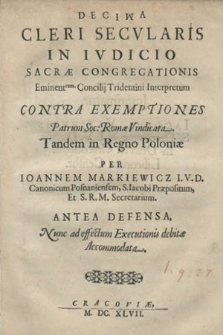 Decima Cleri Secvlaris In Ivdicio Sacræ Congregationis Eminent[issimo]rum Concilij Tridentini Interpretum Contra Exemptiones Patrum Soc[ietatis] Romæ Vindicata, Tandem in Regno Poloniæ Per Ioannem Markiewicz […] Antea Defensa, Nunc ad effectum Executionis debitæ Accomodata