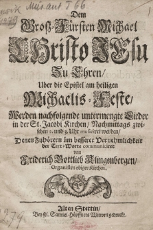 Dem Groß-Fürsten Michael Christo Jesu Zu Ehren, Uber die Epistel am heiligen Michaelis-Feste, Werden nachfolgende untermengte Lieder in der St. Jacobi Kirchen, Nachmittags zwischen 2. und 3. Uhr musiciret werden, Denen Zuhören üm besserer Vernehmlichkeit der Text-Worte communiciret