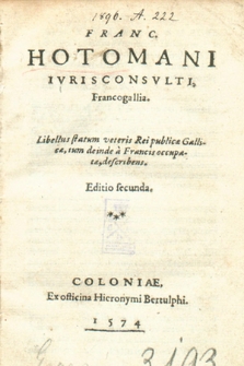 Franc. Hotomani Ivrisconsvlti, Francogallia : Libellus statum veteris Reipublicæ Gallicæ, tum deinde à Francis occupatæ, describens