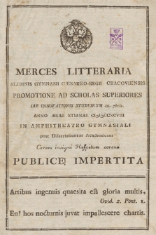 Merces Litteraria Alumnis Gymnasii Cæsareo-Regii Cracoviensis Promotione Ad Scholas Superiores Die Innovationis Studiorum 29. 7bris Anno [...] CIƆIƆCCXCVIII in Amphitheatro Gymnasiali post Dissertationem Academicam [...] Publice Impertita