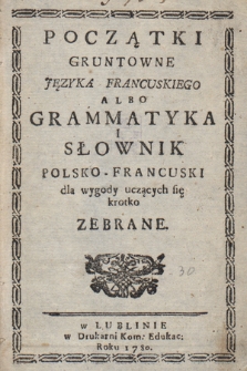 Początki Gruntowne Języka Francuskiego Albo Grammatyka I Słownik Polsko - Francuski dla wygody uczących się krotko zebrane