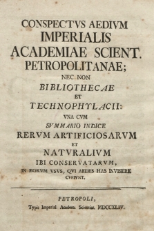 Conspectvs Aedivm Imperialis Academiae Scient. Petropolitanae; Nec Non Bibliothecae Et Technophylacii : Vna Cvm Svmmario Indice Rervm Artificiosarvm Et Natvralivm Ibi Conservatarvm, In Eorvm Vsvs, Qvi Aedes Has Invisere Cvpivnt