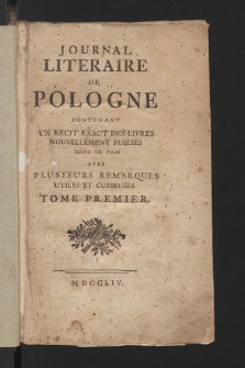 Journal Literaire de Pologne : contenant un recit exact des livres nouvellement publies dans ce pais avec plusieurs remarques utiles et curieuses. 1754, t. 1