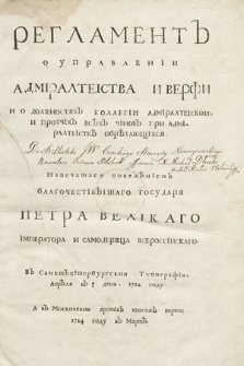 Регламент О Управленìи Адмìралтеìства И Верфи и о долžностâх коллегìи адмìралтеìскои и протčìх всĕх čìнов при адмìралтеìствĕ обрĕтаûŝìхсâ : Напеčатасâ повелĕнïем [...] госыдарâ Петра Великаго Ìмператора [...]