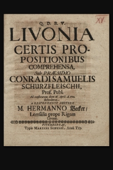 Livonia Certis Propositionibus Comprehensa Sub Præsidio Conradi Samuelis Schurzfleischii Prof. Publ. Ad constitutum diem 28. April. A. 1700. defendetur a Respondente Auctore M. Hermanno Becker, Lemsalia prope Rigam Livono