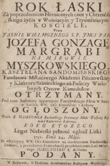 Rok Łaski : Za poprzedzeniem Heroicznych cnot y Chrześciańskiego życia w Woiuiącym [...] Kosciele, Przez [...] Jozefa Gonzagę Margrabi Na Mirowie Myszkowskiego, Kasztelana Sandomierskiego [...] Otrzymany : Pod czas Solenney apparencyi Funebralnego Aktu w Szańcu w Kościele WW. OO. Kamedułów z Ambony Ogłoszony