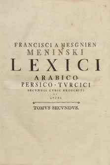 Francisci A Mesgnien Meninski Lexici Arabico-Persico-Tvrcici Secvndi Cvris Recogniti Et Avcti Tomvs [...]. T. 2