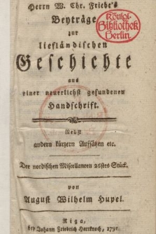 Herrn W. Chr. Friebe's Beyträge zur liefländischen Geschichte aus einer neuerlichst gefundenen Handschrift : Nebst andern kürzern Aufsätzen etc.