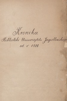 „Kronika Biblioteki Jagiellońskiej za lata 1811-1925”. T. 1, „Kronika Biblioteki Uniwersytetu Jagiellońskiego od r. 1811” [doprowadzona do 1904 r.]