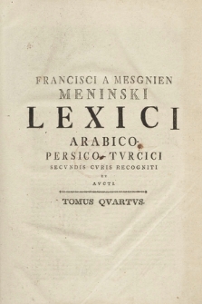 Francisci A Mesgnien Meninski Lexici Arabico-Persico-Tvrcici Secvndi Cvris Recogniti Et Avcti Tomus [...]. T. 4
